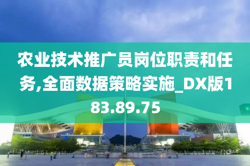 农业技术推广员岗位职责和任务,全面数据策略实施_DX版183.89.75