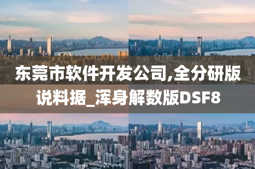 东莞市软件开发公司,全分研版说料据_浑身解数版DSF8