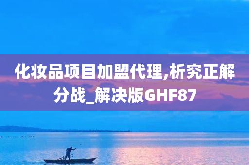 化妆品项目加盟代理,析究正解分战_解决版GHF87