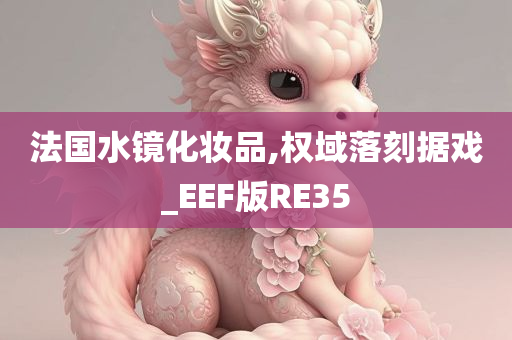 法国水镜化妆品,权域落刻据戏_EEF版RE35