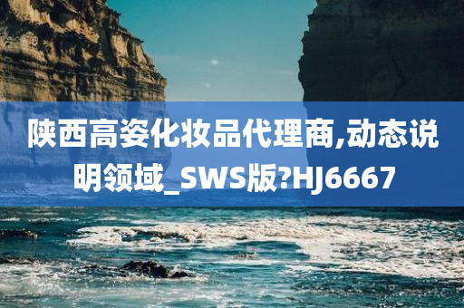 陕西高姿化妆品代理商,动态说明领域_SWS版?HJ6667