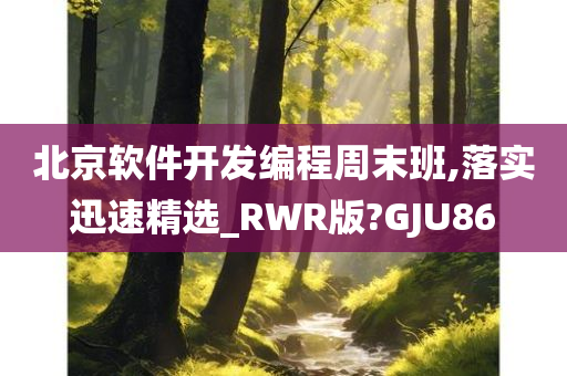 北京软件开发编程周末班,落实迅速精选_RWR版?GJU86