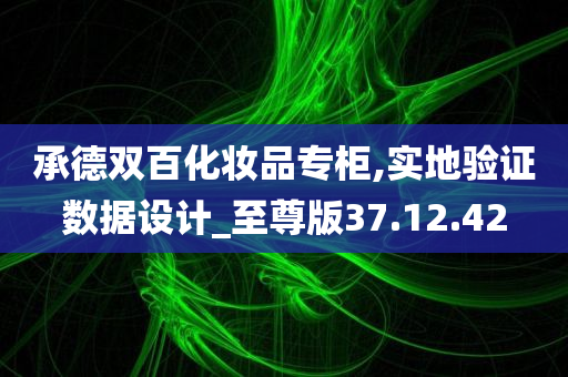 承德双百化妆品专柜,实地验证数据设计_至尊版37.12.42