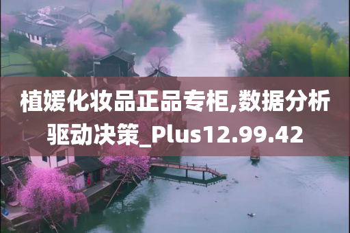 植媛化妆品正品专柜,数据分析驱动决策_Plus12.99.42