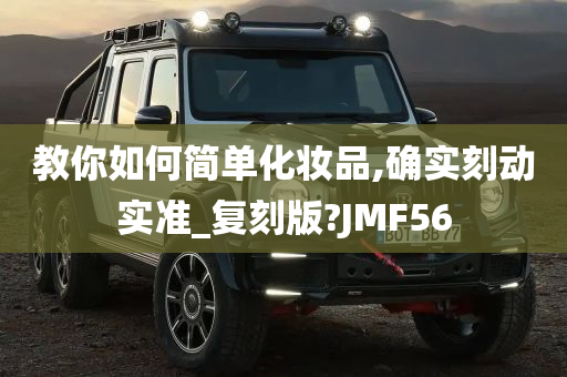 教你如何简单化妆品,确实刻动实准_复刻版?JMF56