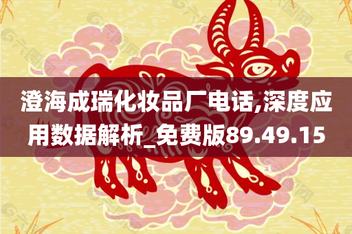 澄海成瑞化妆品厂电话,深度应用数据解析_免费版89.49.15