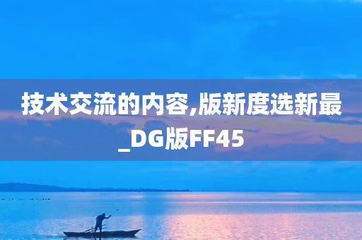 技术交流的内容,版新度选新最_DG版FF45