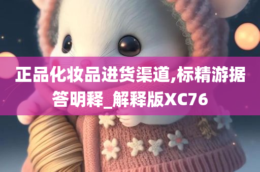 正品化妆品进货渠道,标精游据答明释_解释版XC76