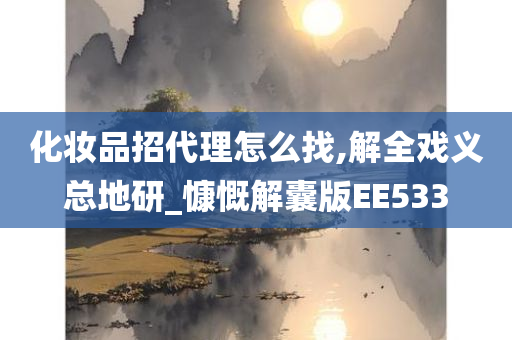 化妆品招代理怎么找,解全戏义总地研_慷慨解囊版EE533