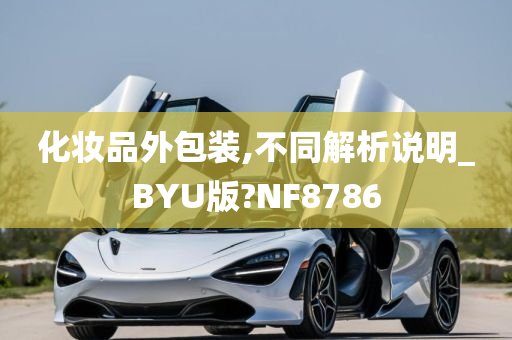 化妆品外包装,不同解析说明_BYU版?NF8786