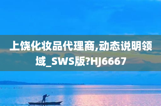 上饶化妆品代理商,动态说明领域_SWS版?HJ6667