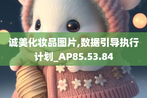 诚美化妆品图片,数据引导执行计划_AP85.53.84