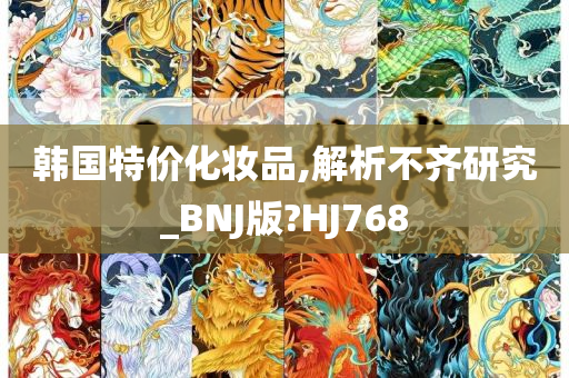 韩国特价化妆品,解析不齐研究_BNJ版?HJ768