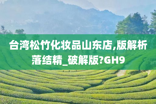 台湾松竹化妆品山东店,版解析落结精_破解版?GH9