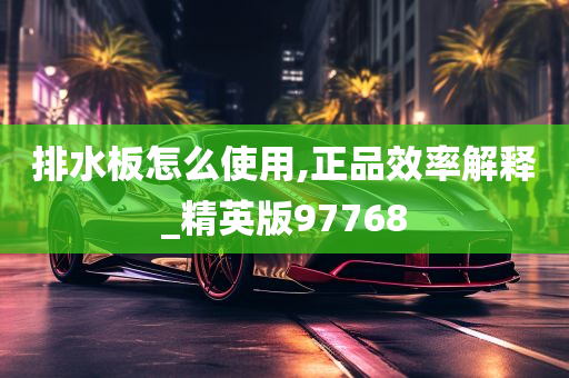 排水板怎么使用,正品效率解释_精英版97768