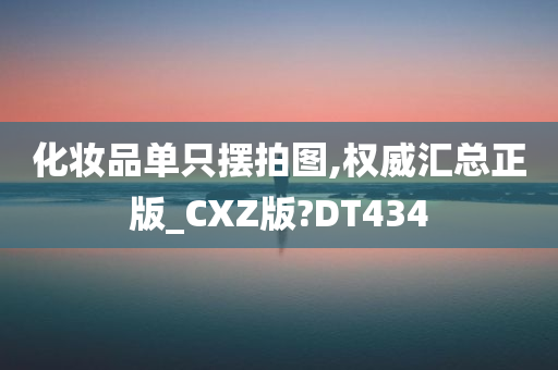 化妆品单只摆拍图,权威汇总正版_CXZ版?DT434